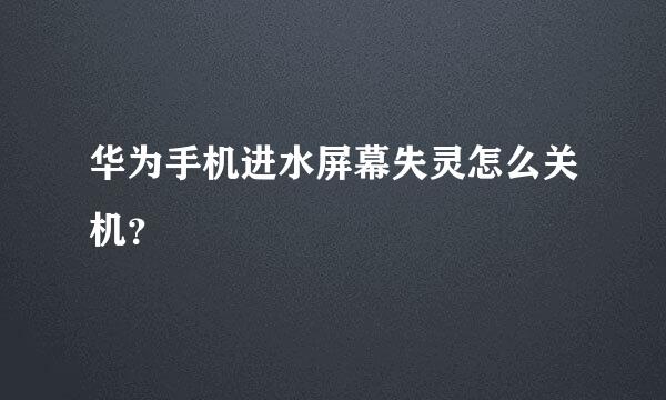 华为手机进水屏幕失灵怎么关机？