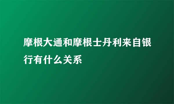 摩根大通和摩根士丹利来自银行有什么关系