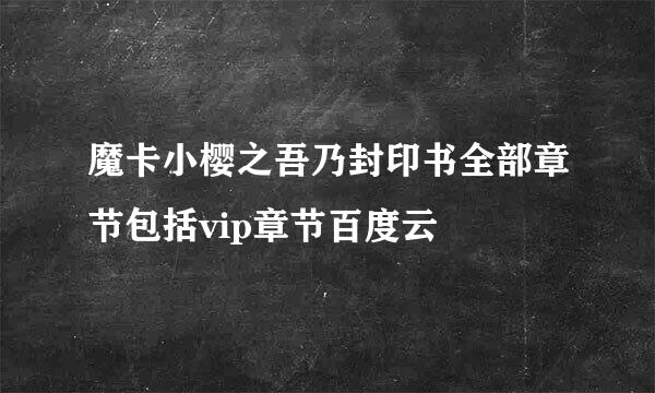 魔卡小樱之吾乃封印书全部章节包括vip章节百度云