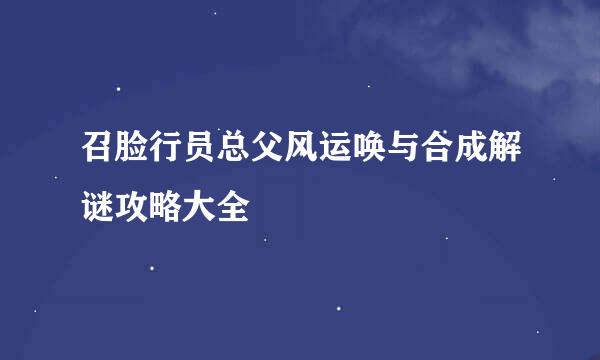 召脸行员总父风运唤与合成解谜攻略大全