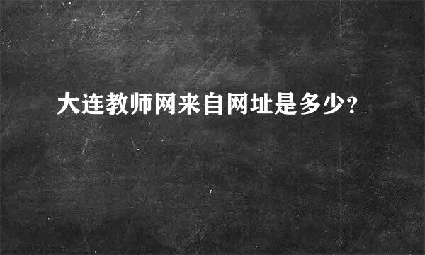 大连教师网来自网址是多少？