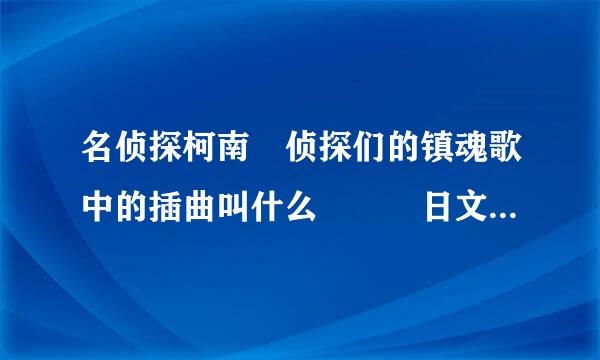 名侦探柯南　侦探们的镇魂歌中的插曲叫什么　　　日文中文都要