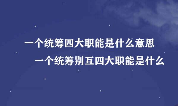 一个统筹四大职能是什么意思 一个统筹别互四大职能是什么