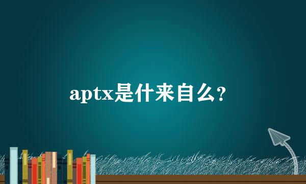 aptx是什来自么？