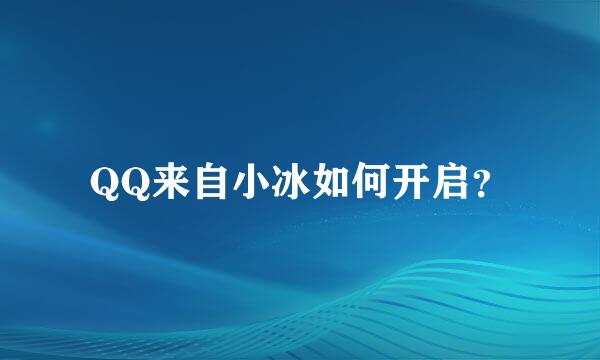 QQ来自小冰如何开启？