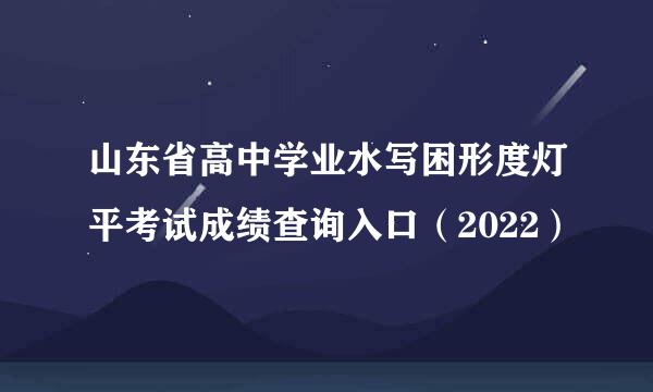 山东省高中学业水写困形度灯平考试成绩查询入口（2022）