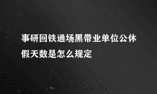 事研回铁通场黑带业单位公休假天数是怎么规定