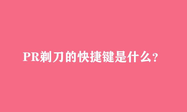 PR剃刀的快捷键是什么？