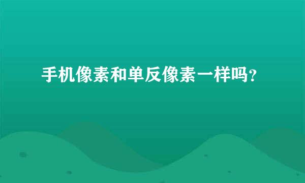 手机像素和单反像素一样吗？