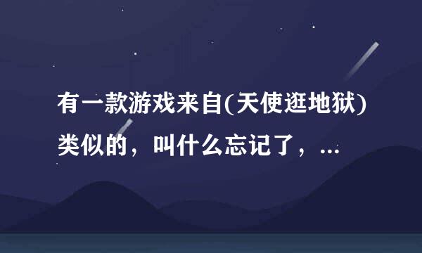 有一款游戏来自(天使逛地狱)类似的，叫什么忘记了，是说女生闯学院的