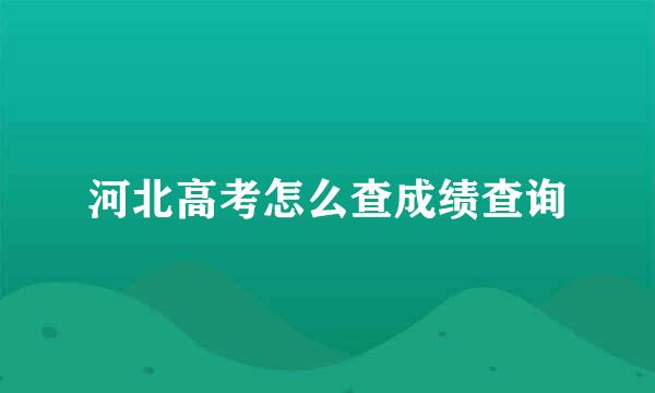 河北高考怎么查成绩查询