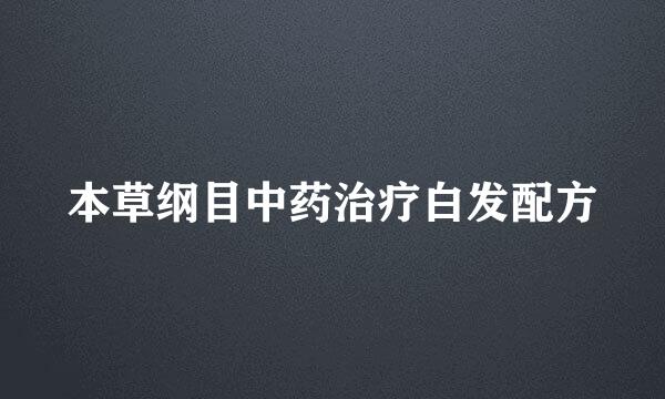 本草纲目中药治疗白发配方