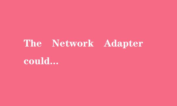 The Network Adapter could not establish t福胞就片社务段奏冲做he connection