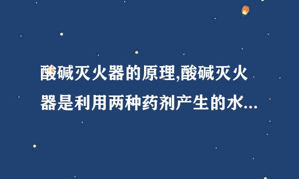 酸碱灭火器的原理,酸碱灭火器是利用两种药剂产生的水来灭火的?