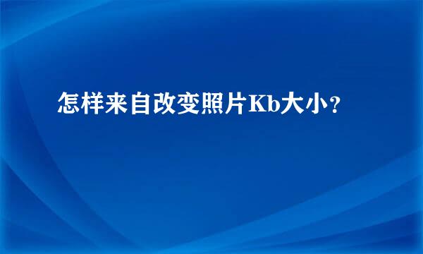 怎样来自改变照片Kb大小？