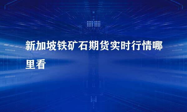 新加坡铁矿石期货实时行情哪里看