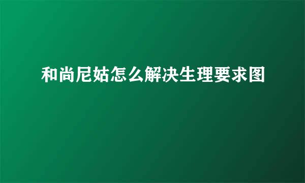 和尚尼姑怎么解决生理要求图