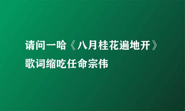 请问一哈《八月桂花遍地开》歌词缩吃任命宗伟