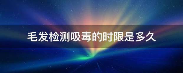 毛发检测吸毒的时限是多久