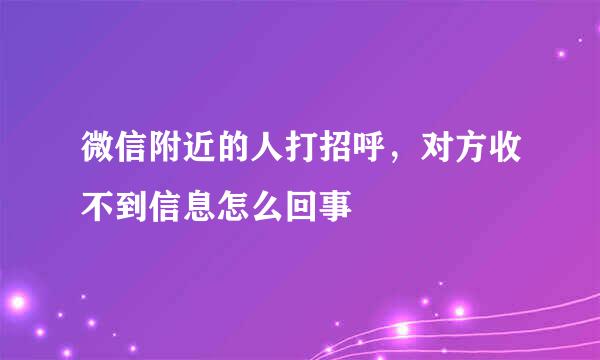 微信附近的人打招呼，对方收不到信息怎么回事