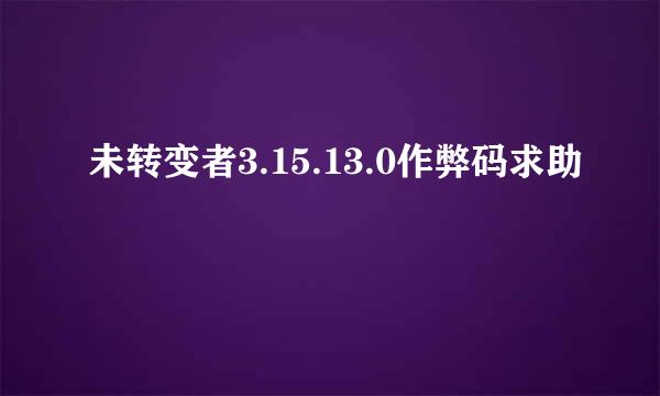 未转变者3.15.13.0作弊码求助