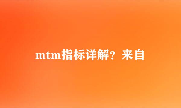 mtm指标详解？来自