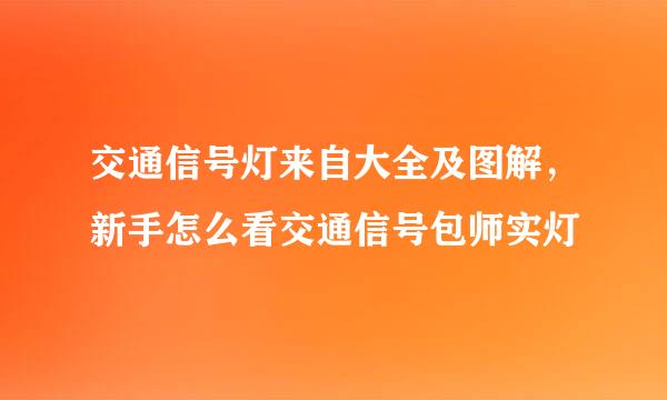 交通信号灯来自大全及图解，新手怎么看交通信号包师实灯