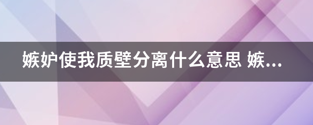 嫉妒使我质壁分备考味配岩离什么意思