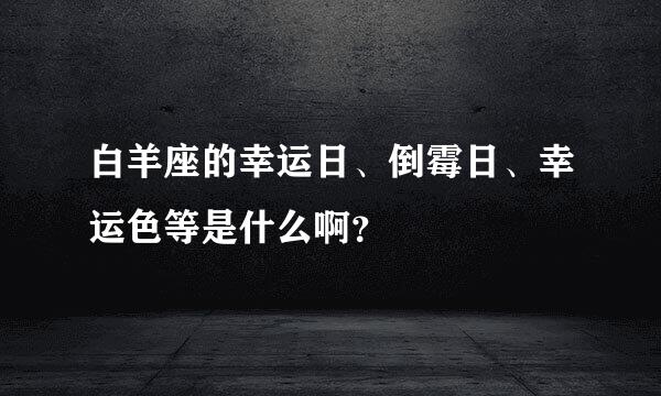 白羊座的幸运日、倒霉日、幸运色等是什么啊？