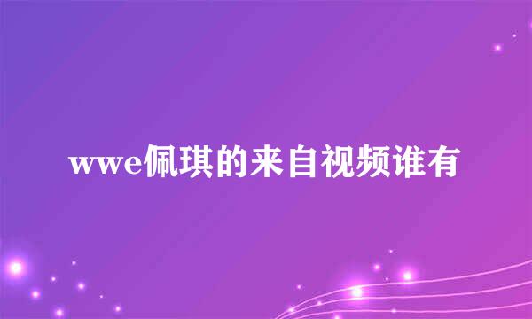 wwe佩琪的来自视频谁有