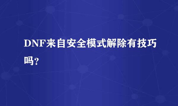 DNF来自安全模式解除有技巧吗？