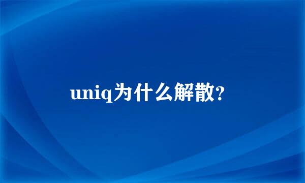 uniq为什么解散？