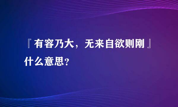 『有容乃大，无来自欲则刚』什么意思？