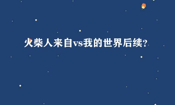 火柴人来自vs我的世界后续？