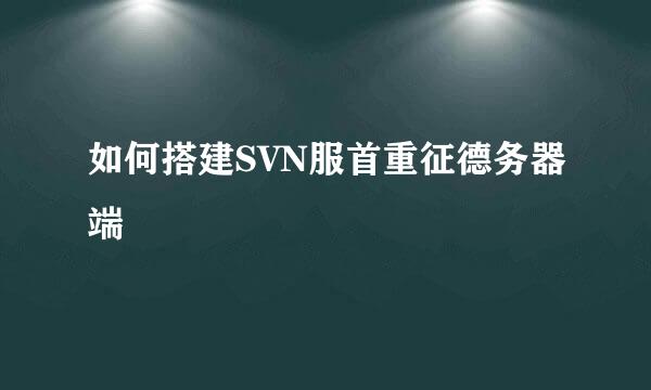 如何搭建SVN服首重征德务器端