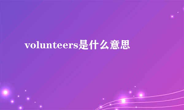 volunteers是什么意思