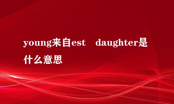 young来自est daughter是什么意思