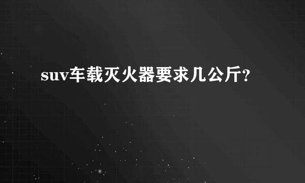 suv车载灭火器要求几公斤？