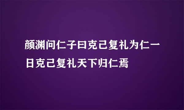 颜渊问仁子曰克己复礼为仁一日克己复礼天下归仁焉