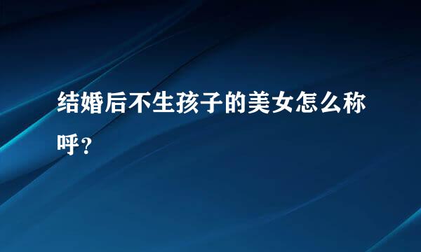 结婚后不生孩子的美女怎么称呼？