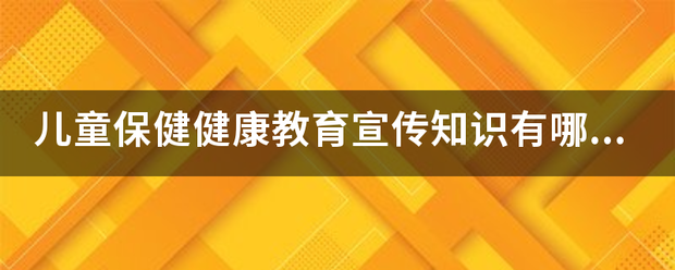 儿童保健健康教育宣传知识有哪些？