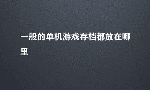 一般的单机游戏存档都放在哪里