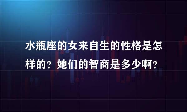 水瓶座的女来自生的性格是怎样的？她们的智商是多少啊？