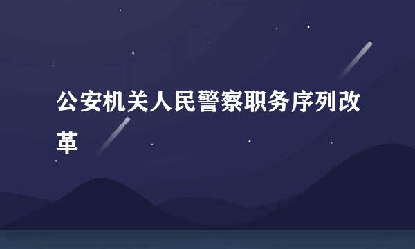 公安机关人民警察职务序列改革