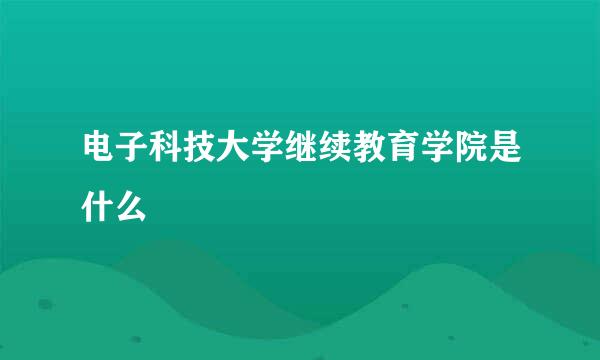 电子科技大学继续教育学院是什么