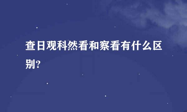 查日观科然看和察看有什么区别?