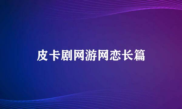 皮卡剧网游网恋长篇