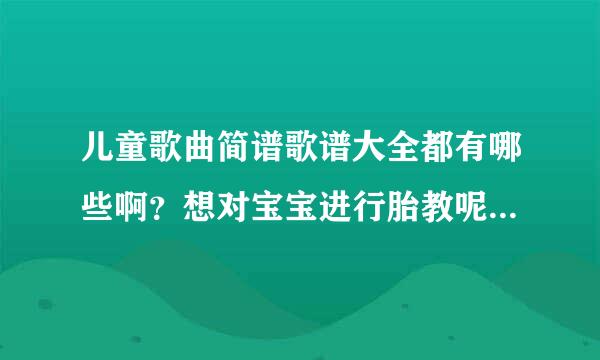 儿童歌曲简谱歌谱大全都有哪些啊？想对宝宝进行胎教呢！可以吗？