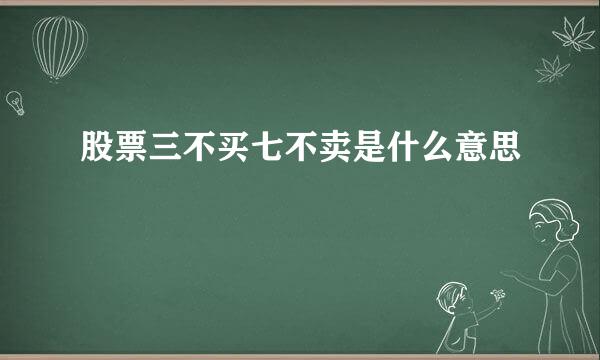 股票三不买七不卖是什么意思