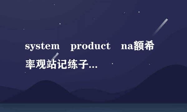 system product na额希率观站记练子命执me是什么型号的主板，求这个型来自号网卡驱动，最好能附带下载驱动的网址360问答！